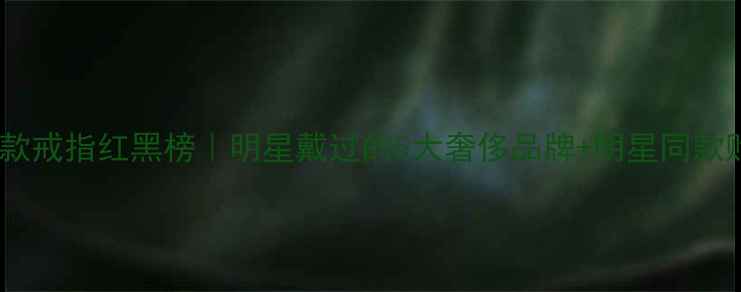 图片 范冰冰同款戒指红黑榜｜明星戴过的5大奢侈品牌+明星同款购买指南2