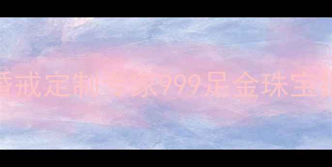 图片 荆州市周生生珠宝店婚戒定制专家999足金珠宝批发零售30年品质见证