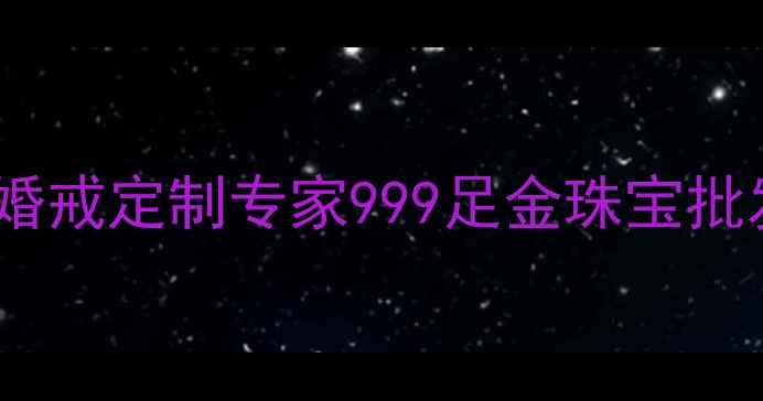荆州市周生生珠宝店婚戒定制专家999足金珠宝批发零售30年品质见证