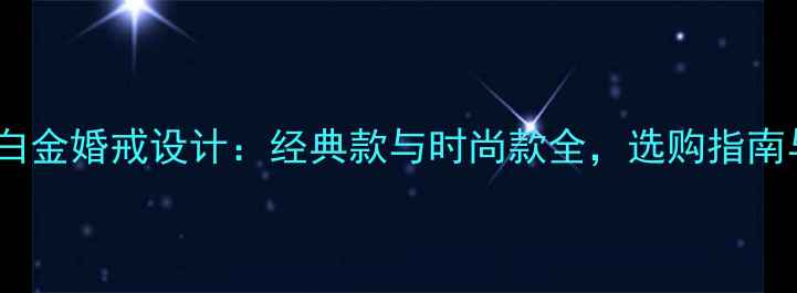 图片 荟萃楼珠宝白金婚戒设计：经典款与时尚款全，选购指南与保养技巧2