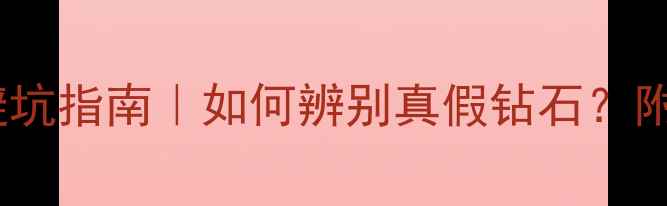 图片 莆田钻石鉴定机构避坑指南｜如何辨别真假钻石？附权威机构查询攻略2