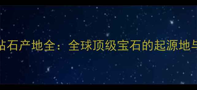 图片 莫桑比克钻石产地全：全球顶级宝石的起源地与选购指南