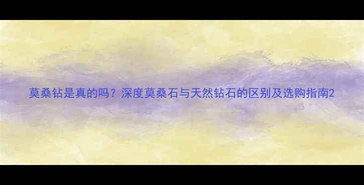 图片 莫桑钻是真的吗？深度莫桑石与天然钻石的区别及选购指南2