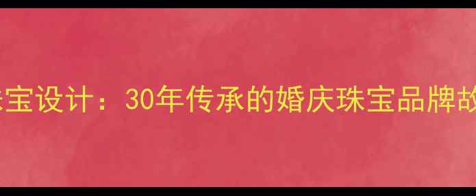 图片 莱豪珠宝定制婚庆珠宝设计：30年传承的婚庆珠宝品牌故事与高端定制服务2