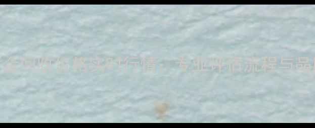 菜百今日黄金回收价格实时行情专业评估流程与品牌信赖指南