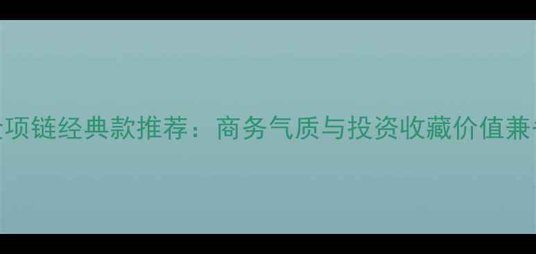 图片 菜百男士黄金项链经典款推荐：商务气质与投资收藏价值兼备的选购指南