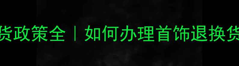 菜百首饰退换货政策全如何办理首饰退换货附避坑指南