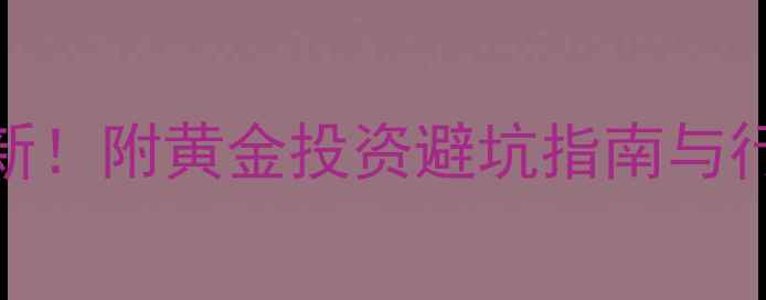 菜百黄金今日价格实时更新附黄金投资避坑指南与行情分析附K线图解读