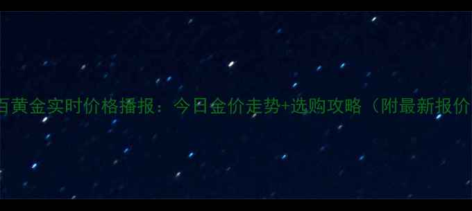 菜百黄金实时价格播报今日金价走势选购攻略附最新报价