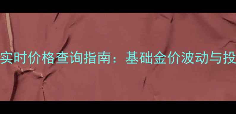 图片 菜百黄金实时价格查询指南：基础金价波动与投资收藏全