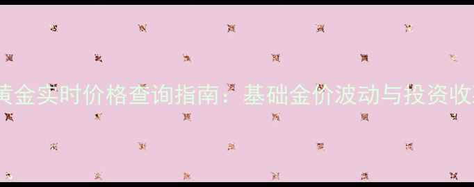 图片 菜百黄金实时价格查询指南：基础金价波动与投资收藏全1