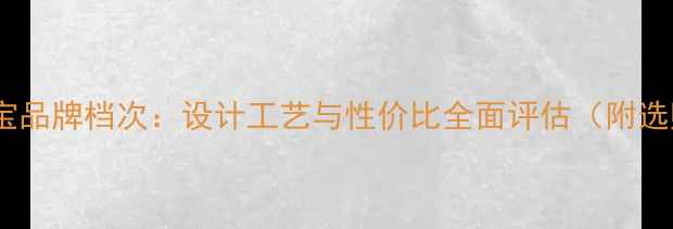 图片 菲尼莎珠宝品牌档次：设计工艺与性价比全面评估（附选购指南）2