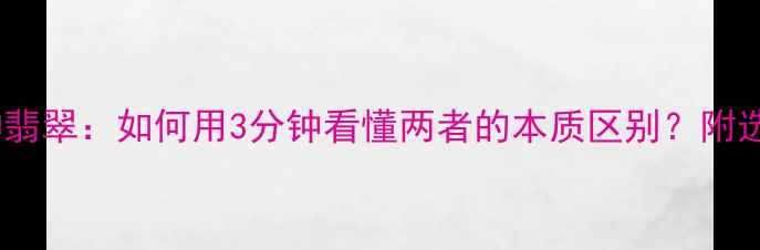 图片 葡萄石vs冰种翡翠：如何用3分钟看懂两者的本质区别？附选购避坑指南2