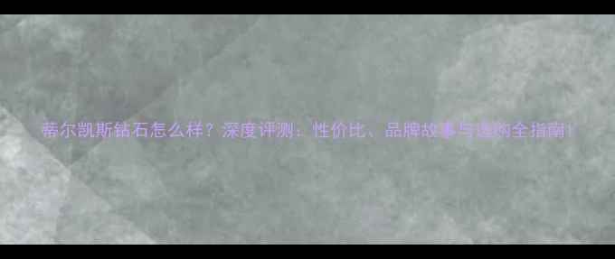 图片 蒂尔凯斯钻石怎么样？深度评测：性价比、品牌故事与选购全指南1