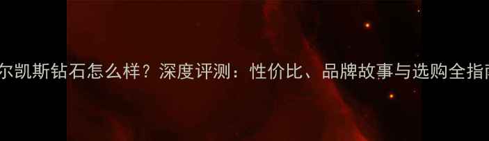 图片 蒂尔凯斯钻石怎么样？深度评测：性价比、品牌故事与选购全指南2