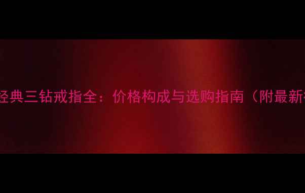 蒂芙尼经典三钻戒指全价格构成与选购指南附最新行情