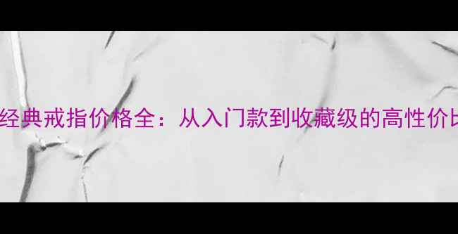 图片 蒂芙尼经典戒指价格全：从入门款到收藏级的高性价比指南1