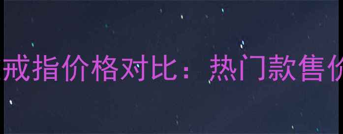 蒂芙尼经典款戒指价格对比热门款售价及选购指南