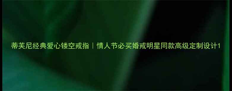 图片 蒂芙尼经典爱心镂空戒指｜情人节必买婚戒明星同款高级定制设计1