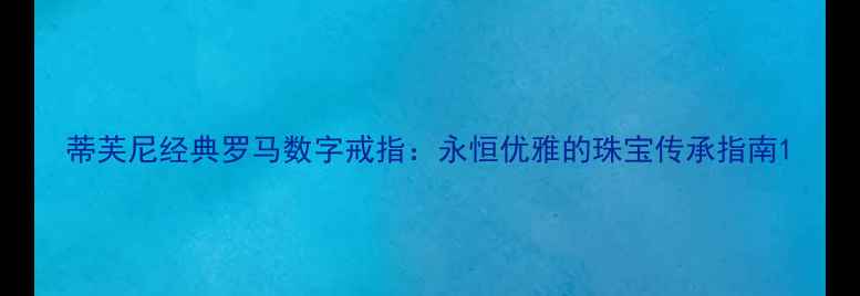 图片 蒂芙尼经典罗马数字戒指：永恒优雅的珠宝传承指南1