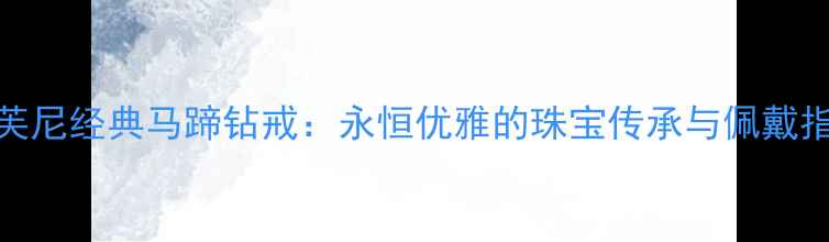 图片 蒂芙尼经典马蹄钻戒：永恒优雅的珠宝传承与佩戴指南