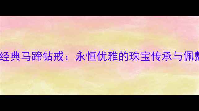 蒂芙尼经典马蹄钻戒永恒优雅的珠宝传承与佩戴指南