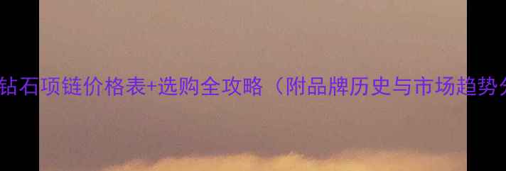 蒂芙尼钻石项链价格表选购全攻略附品牌历史与市场趋势分析