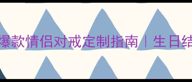 蓝宝石黄金男戒爆款情侣对戒定制指南生日结婚纪念日礼物推荐
