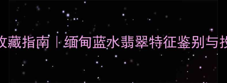 蓝水翡翠收藏指南缅甸蓝水翡翠特征鉴别与投资价值全