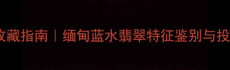图片 蓝水翡翠收藏指南｜缅甸蓝水翡翠特征鉴别与投资价值全2