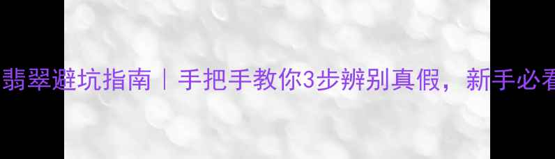 蓝水翡翠避坑指南手把手教你3步辨别真假新手必看