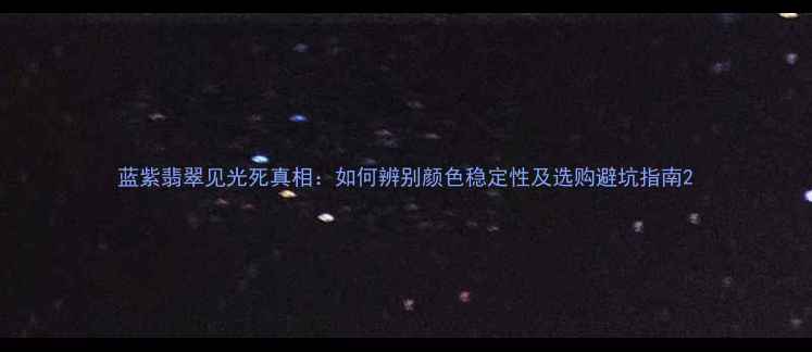 图片 蓝紫翡翠见光死真相：如何辨别颜色稳定性及选购避坑指南2