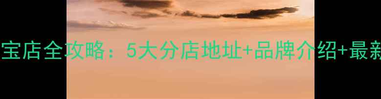 图片 虎门钻石世家珠宝店全攻略：5大分店地址+品牌介绍+最新优惠活动更新1
