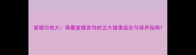 蜜蜡功效大佩戴蜜蜡首饰的五大健康益处与保养指南