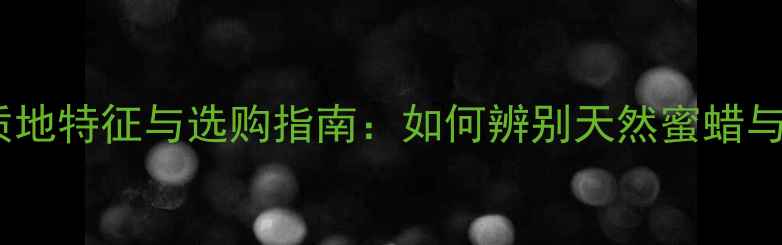 蜜蜡首饰的质地特征与选购指南如何辨别天然蜜蜡与人工仿制品