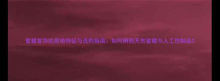 图片 蜜蜡首饰的质地特征与选购指南：如何辨别天然蜜蜡与人工仿制品2