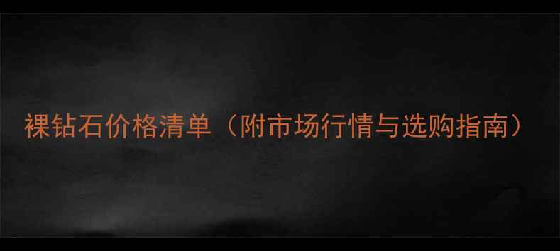 裸钻石价格清单附市场行情与选购指南