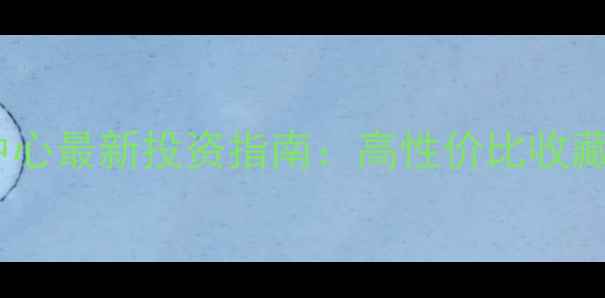 西北珠宝交易中心最新投资指南高性价比收藏与变现全攻略
