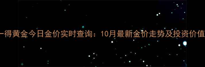 西安一得黄金今日金价实时查询10月最新金价走势及投资价值分析