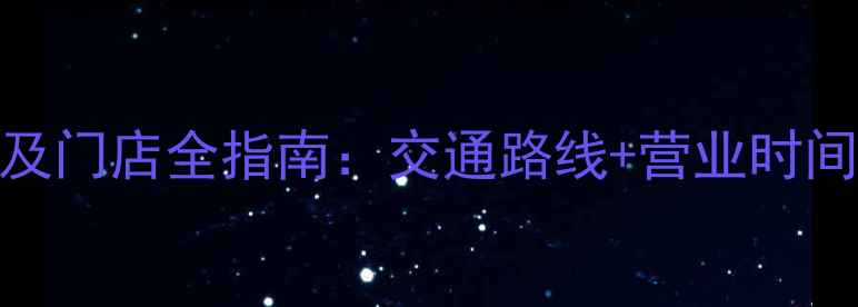 西安六桂福珠宝地址及门店全指南交通路线营业时间品牌故事产品推荐