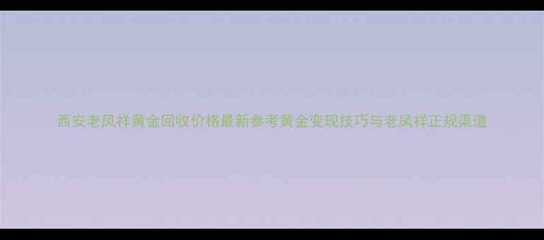 西安老凤祥黄金回收价格最新参考黄金变现技巧与老凤祥正规渠道