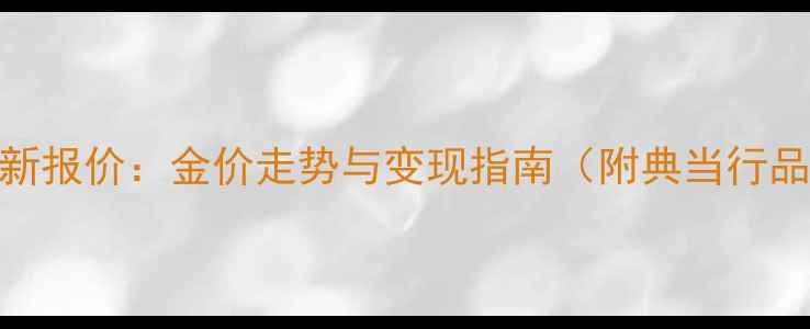 图片 西安黄金回收最新报价：金价走势与变现指南（附典当行品牌回收价对比）