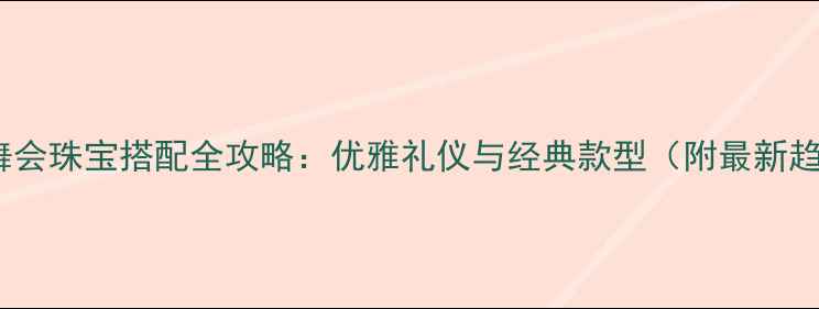 图片 西方舞会珠宝搭配全攻略：优雅礼仪与经典款型（附最新趋势）2
