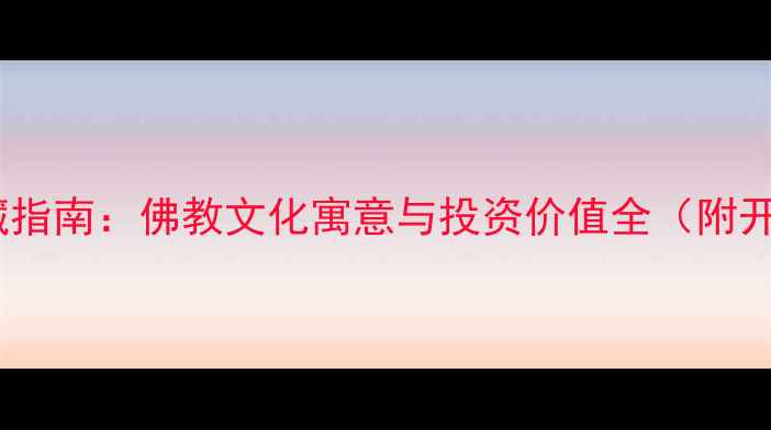 观音童子翡翠摆件收藏指南佛教文化寓意与投资价值全附开光禁忌与鉴定方法