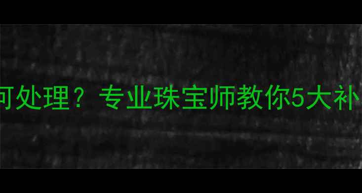 图片 订婚戒指丢失后如何处理？专业珠宝师教你5大补救措施与预防建议2