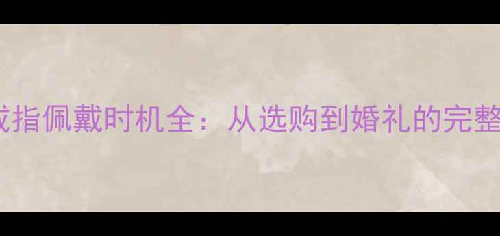 图片 订婚戒指佩戴时机全：从选购到婚礼的完整指南2