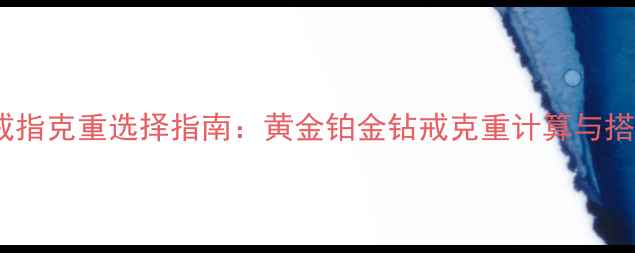 图片 订婚戒指克重选择指南：黄金铂金钻戒克重计算与搭配全2