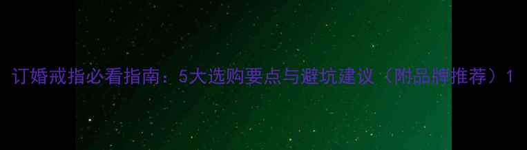 图片 订婚戒指必看指南：5大选购要点与避坑建议（附品牌推荐）1