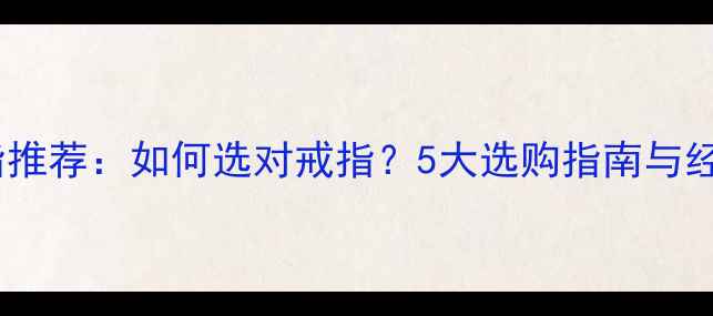 图片 订婚戒指推荐：如何选对戒指？5大选购指南与经典款式2