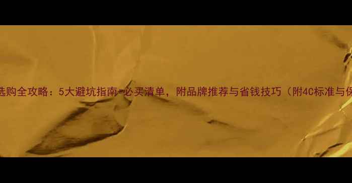 订婚戒指选购全攻略5大避坑指南必买清单附品牌推荐与省钱技巧附4C标准与保养秘籍